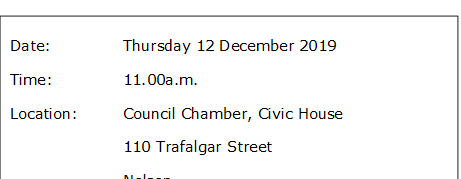 Date:		Thursday 12 December 2019
Time:		11.00a.m.
Location:		Council Chamber, Civic House
			110 Trafalgar Street
			Nelson
