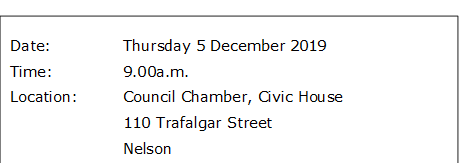 Date:		Thursday 5 December 2019
Time:		9.00a.m.
Location:		Council Chamber, Civic House
			110 Trafalgar Street
			Nelson

