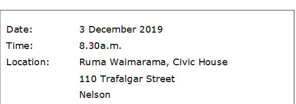 Date:		3 December 2019
Time:		8.30a.m.
Location:		Ruma Waimarama, Civic House
			110 Trafalgar Street
			Nelson
