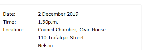 Date:		2 December 2019
Time:		1.30p.m.
Location:		Council Chamber, Civic House
			110 Trafalgar Street
			Nelson

