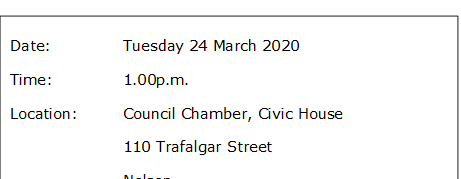 Date:		Tuesday 24 March 2020
Time:		1.00p.m.
Location:		Council Chamber, Civic House
			110 Trafalgar Street
			Nelson
