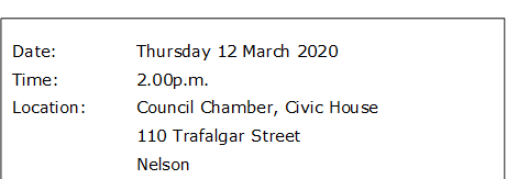 Date:		Thursday 12 March 2020
Time:		2.00p.m.
Location:		Council Chamber, Civic House
			110 Trafalgar Street
			Nelson
