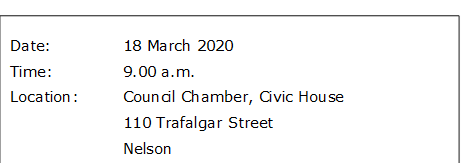 Date:		18 March 2020
Time:		9.00 a.m.
Location:		Council Chamber, Civic House
			110 Trafalgar Street
			Nelson
