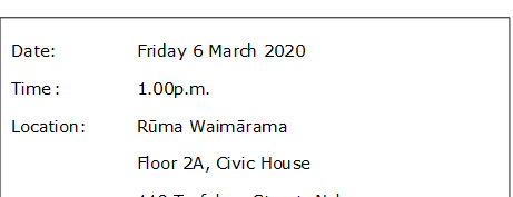 Date:		Friday 6 March 2020 
Time	:		1.00p.m.
Location:		Rūma Waimārama
Floor 2A, Civic House
110 Trafalgar Street, Nelson

