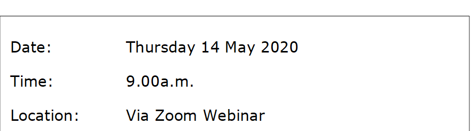Date:		Thursday 14 May 2020
Time:		9.00a.m.
Location:		Via Zoom Webinar
