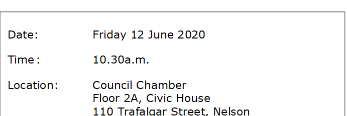 Date:		Friday 12 June 2020 
Time	:		10.30a.m.
Location:		Council Chamber
			Floor 2A, Civic House
			110 Trafalgar Street, Nelson

