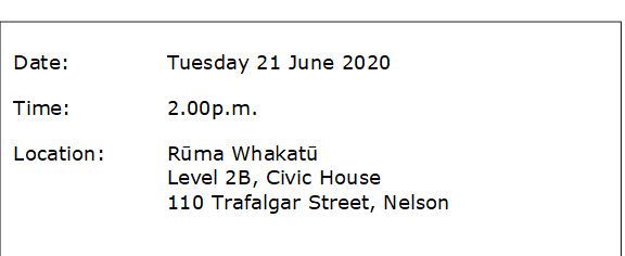 Date:		Tuesday 21 June 2020
Time:		2.00p.m.
Location:		Rūma Whakatū
Level 2B, Civic House
110 Trafalgar Street, Nelson
