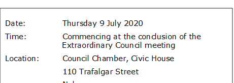Date:		Thursday 9 July 2020
Time:		Commencing at the conclusion of the Extraordinary Council meeting
Location:		Council Chamber, Civic House
			110 Trafalgar Street
			Nelson
