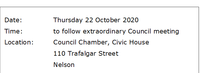 Date:		Thursday 22 October 2020
Time:		to follow extraordinary Council meeting
Location:		Council Chamber, Civic House
			110 Trafalgar Street
			Nelson
