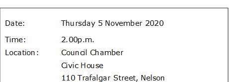 Date:		Thursday 5 November 2020
Time:		2.00p.m.
Location:		Council Chamber
			Civic House
			110 Trafalgar Street, Nelson
