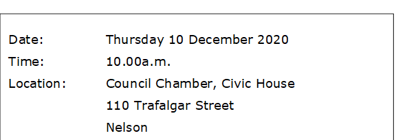 Date:		Thursday 10 December 2020
Time:		10.00a.m.
Location:		Council Chamber, Civic House
			110 Trafalgar Street
			Nelson
