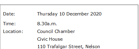 Date:		Thursday 10 December 2020
Time:		8.30a.m.
Location:		Council Chamber
			Civic House
			110 Trafalgar Street, Nelson
