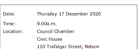 Date:		Thursday 17 December 2020
Time:		9.00a.m.
Location:		Council Chamber
			Civic House
			110 Trafalgar Street, Nelson
