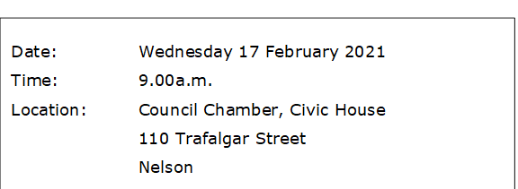 Date:		Wednesday 17 February 2021
Time:		9.00a.m.  
Location:		Council Chamber, Civic House
			110 Trafalgar Street
			Nelson
