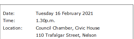 Date:		Tuesday 16 February 2021
Time:		1.30p.m.  
Location:		Council Chamber, Civic House
			110 Trafalgar Street, Nelson
