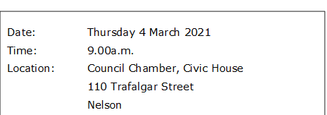 Date:		Thursday 4 March 2021
Time:		9.00a.m.
Location:		Council Chamber, Civic House
			110 Trafalgar Street
			Nelson
