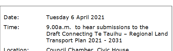 Date:		Tuesday 6 April 2021
Time:		9.00a.m.  to hear submissions to the				Draft Connecting Te Tauihu – Regional Land 			Transport Plan 2021 - 2031
Location:		Council Chamber, Civic House
			110 Trafalgar Street, Nelson
