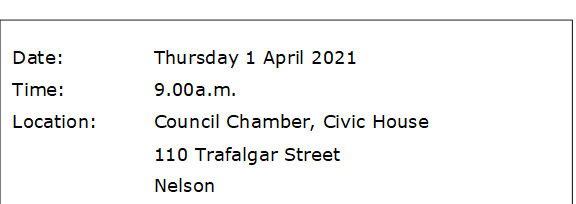 Date:		Thursday 1 April 2021
Time:		9.00a.m.
Location:		Council Chamber, Civic House
			110 Trafalgar Street
			Nelson
