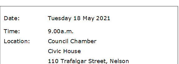 Date:		Tuesday 18 May 2021
Time:		9.00a.m.
Location:		Council Chamber
			Civic House
			110 Trafalgar Street, Nelson
