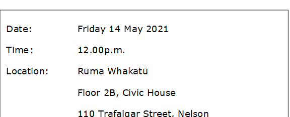 Date:		Friday 14 May 2021
Time	:		12.00p.m.
Location:		Rūma Whakatū
Floor 2B, Civic House
110 Trafalgar Street, Nelson

