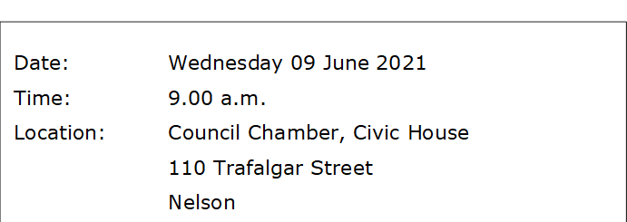 Date:		Wednesday 09 June 2021
Time:		9.00 a.m.
Location:		Council Chamber, Civic House
			110 Trafalgar Street
			Nelson
