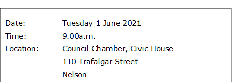 Date:		Tuesday 1 June 2021
Time:		9.00a.m.
Location:		Council Chamber, Civic House
			110 Trafalgar Street
			Nelson
